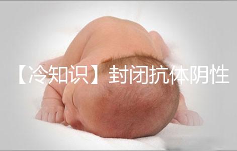 【冷知識】封閉抗體陰性為什么影響試管嬰兒胚胎著床？