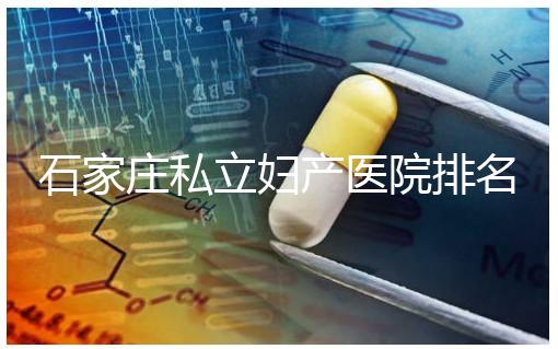 石家莊私立婦產醫院排名2024，長安區四維哪家好馬上知道