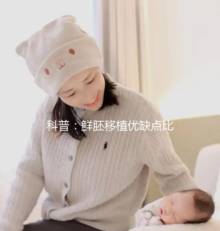 科普:鮮胚移植優(yōu)缺點比較,選試管方案別再只看成功率了