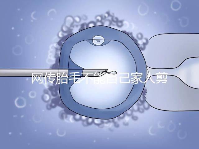 網(wǎng)傳胎毛不能自己家人剪千萬(wàn)別信！去理發(fā)店更好是謠傳