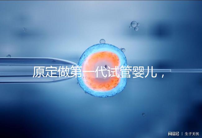 原定做第一代試管嬰兒，為什么下午被通知要改為二代？