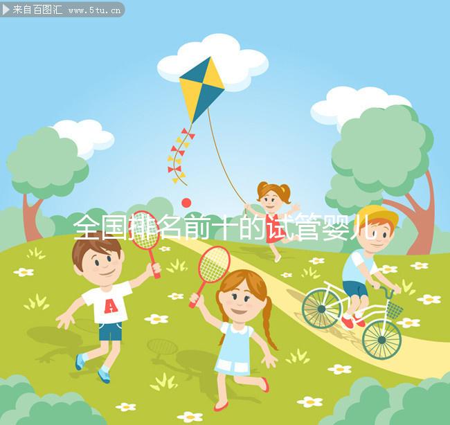 全國排名前十的試管嬰兒醫(yī)院榜單，正規(guī)靠譜沒話說