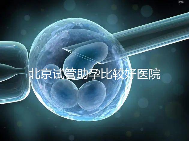 北京試管助孕比較好醫院是哪家？附2024十大排名一覽