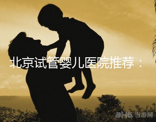 北京試管嬰兒醫院推薦：哪家醫院費用低一些？