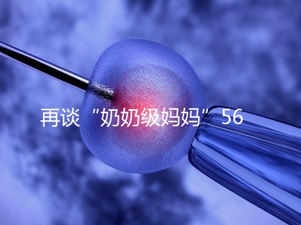 再談“奶奶級媽媽”56歲郭敏試管生龍鳳胎后現(xiàn)在情況