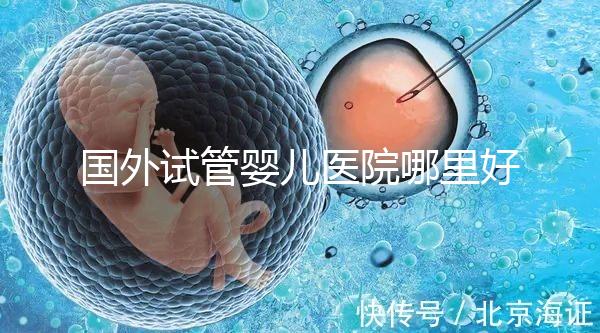 國(guó)外試管嬰兒醫(yī)院哪里好？【各國(guó)試管對(duì)比】