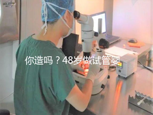 你造嗎？48歲做試管嬰兒一次成功宛如“天方夜譚”