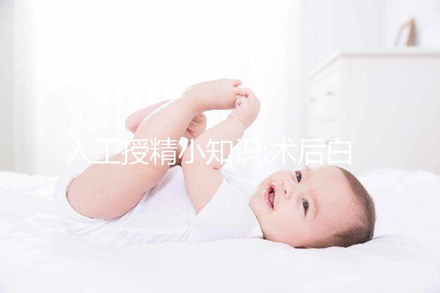 人工授精小知識:術(shù)后白帶突然增多失敗?堤防炎癥才是正事