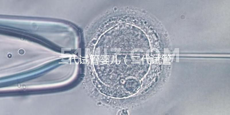 二代試管嬰兒（二代試管嬰兒最全詳細流程）