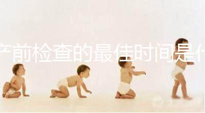 產(chǎn)前檢查的最佳時(shí)間是什么時(shí)候?