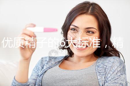 優(yōu)質精子的6大標準,精子質量達標實現(xiàn)好孕夢