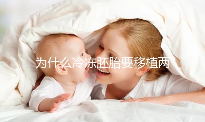 為什么冷凍胚胎要移植兩個胚胎?機(jī)會大嗎?立即得到它