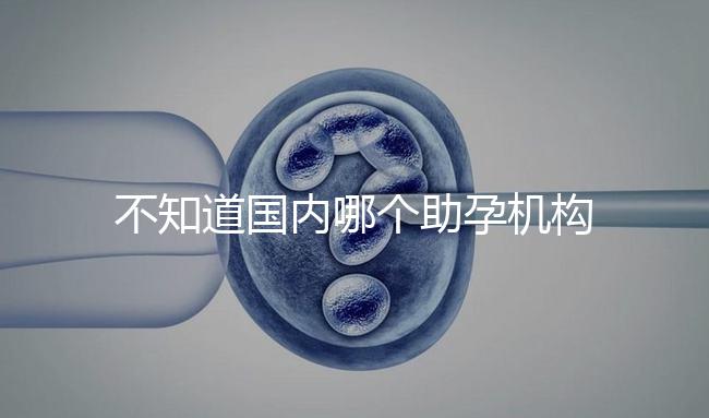 不知道國內(nèi)哪個助孕機構(gòu)好？這4個小技巧教你分辨