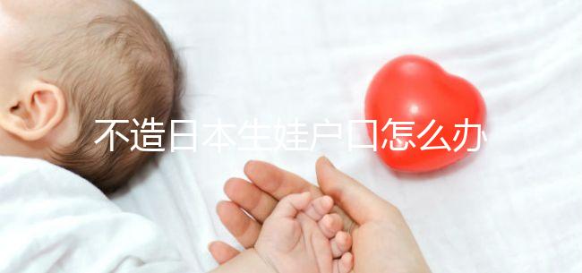 不造日本生娃戶口怎么辦？2024這些證明材料缺一不可