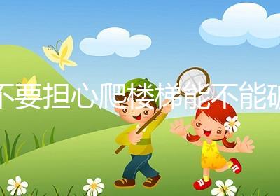 不要擔(dān)心爬樓梯能不能破卵泡先弄清楚會(huì)不會(huì)消失