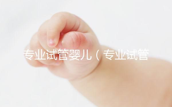 專業試管嬰兒（專業試管嬰兒醫院）