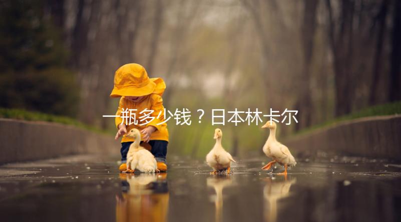 一瓶多少錢？日本林卡爾購買價格全網(wǎng)對比