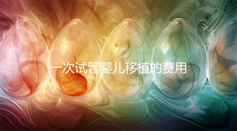 一次試管嬰兒移植的費用是多少？附2024詳細價目表