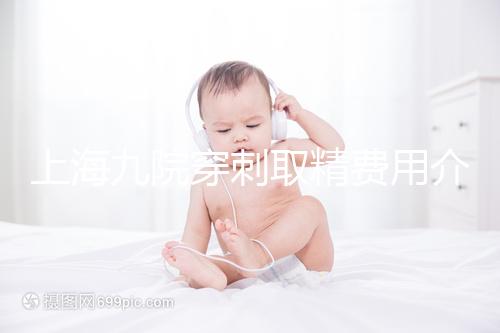 上海九院穿刺取精費用介紹多少？麻藥 消炎藥不超過6000