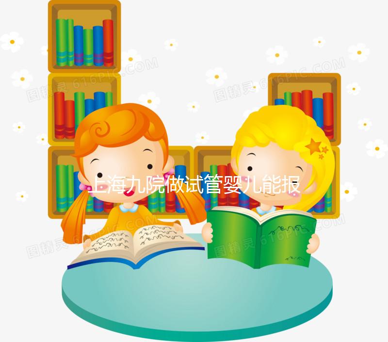 上海九院做試管嬰兒能報銷嗎?2025醫保新政最全解讀