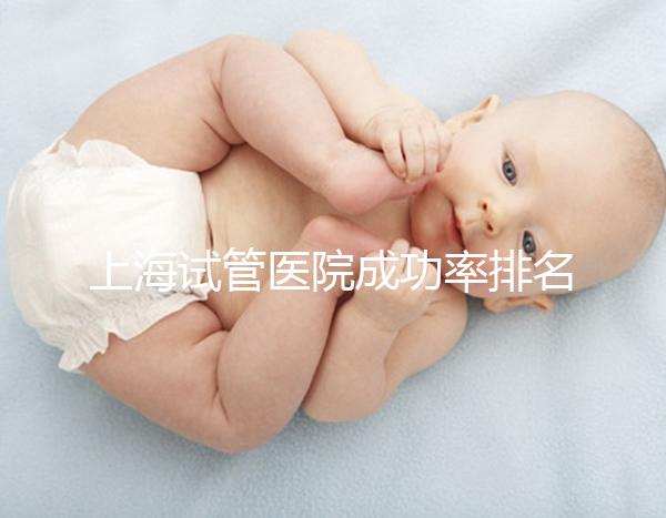 上海試管醫(yī)院成功率排名前十名整理,出名的莫過于這幾家