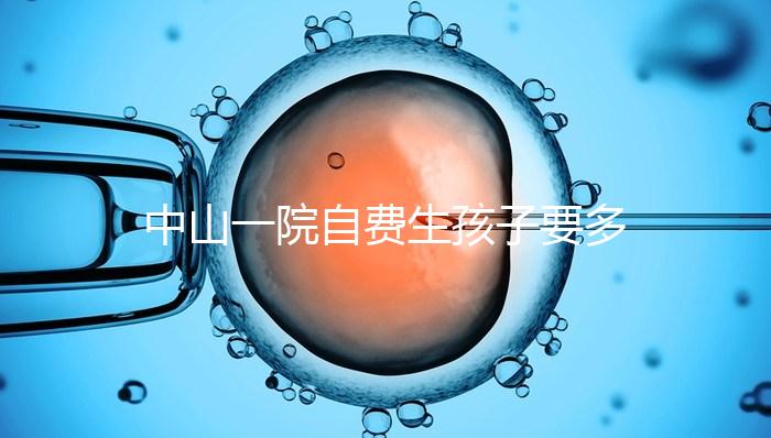 中山一院自費生孩子要多少錢才能揭秘？看完能不能報銷？