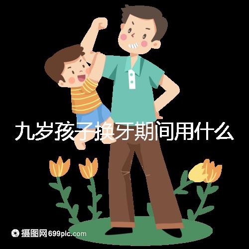 九歲孩子換牙期間用什么牙膏好看？不要錯過十大網絡名人品牌