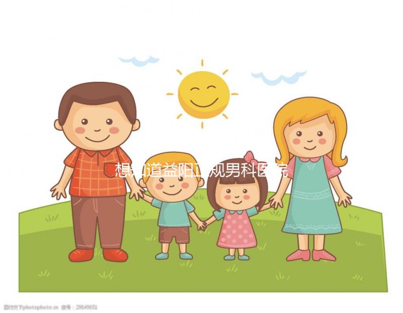 想知道益陽(yáng)正規(guī)男科醫(yī)院哪個(gè)好戳，看看哪個(gè)離自己最近