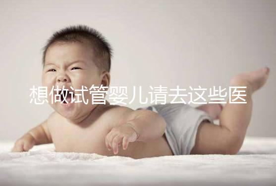 想做試管嬰兒請去這些醫療機構,不要被騙!