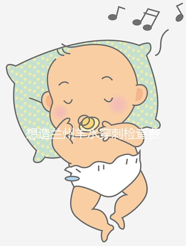 想造蘭州羊水穿刺檢查費用多少快看,補(bǔ)貼2000元真假揭秘