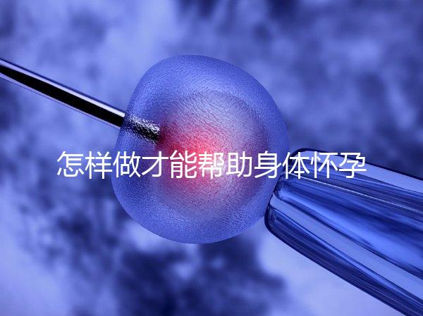 怎樣做才能幫助身體懷孕?