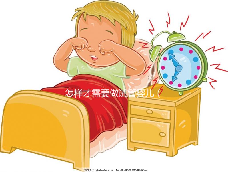 怎樣才需要做試管嬰兒(做試管嬰兒要住院幾天)