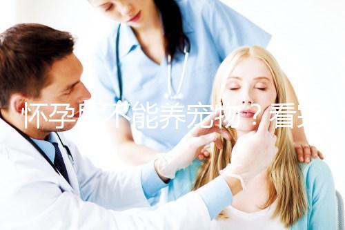 懷孕后不能養(yǎng)寵物？看完試管嬰兒醫(yī)生的解釋，請(qǐng)認(rèn)真做決定