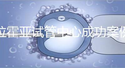 拉霍亞試管中心成功案例，告訴你高齡生子并非不可能！