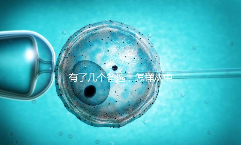 有了幾個備選，怎樣從中選出最終的試管嬰兒醫院和醫生？