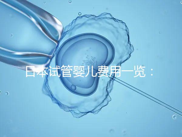 日本試管嬰兒費(fèi)用一覽：詳細(xì)解析不同醫(yī)院收費(fèi)情況及價(jià)格對(duì)比