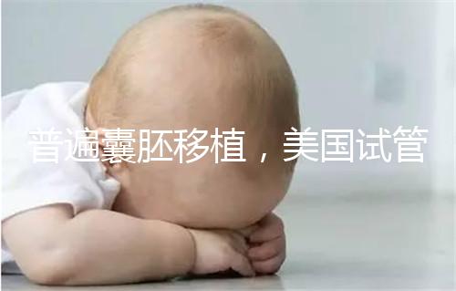 普遍囊胚移植，美國(guó)試管嬰兒著床率高并不是謠言