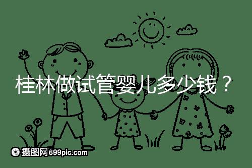 桂林做試管嬰兒多少錢？181、婦幼保健院費(fèi)用及成功率分享
