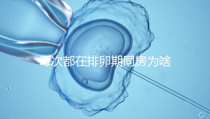 每次都在排卵期同房為啥還是懷不上?