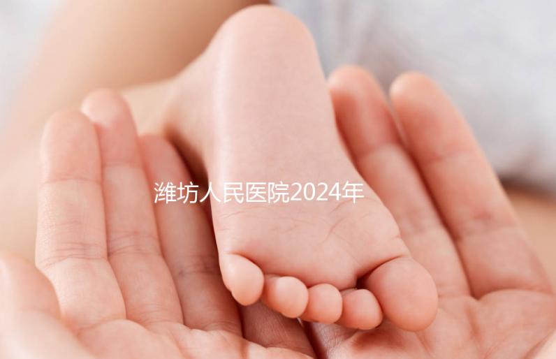 濰坊人民醫院2024年第二代試管成功率超過一半!關鍵助孕費用合理