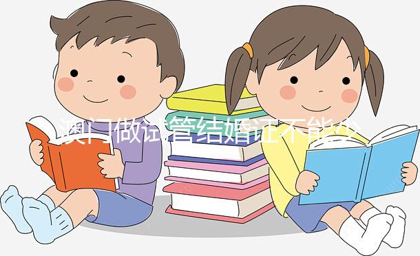 澳門做試管結(jié)婚證不能少！疫情時(shí)期還要加上這個(gè)證明