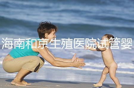海南和京生殖醫院試管嬰兒費用清單，聽說套餐更劃算