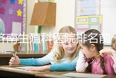 濟南生殖科醫(yī)院排名前十,槐蔭這家甲類機構(gòu)竟獨占鰲頭