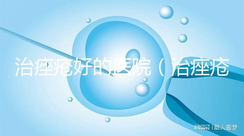 治痤瘡好的醫院(治痤瘡好的醫院鄢陵縣)