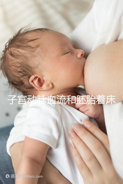 子宮動脈血流和胚胎著床關系很大,這些知識你了解嗎？