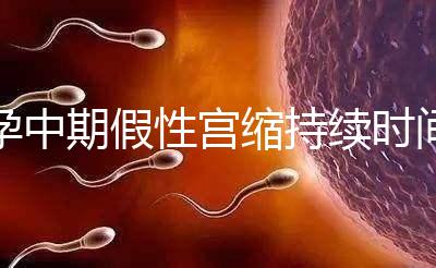 孕中期假性宮縮持續(xù)時(shí)間盤點(diǎn)，一次超過2小時(shí)要警惕！