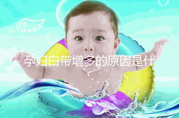 孕婦白帶增多的原因是什么？