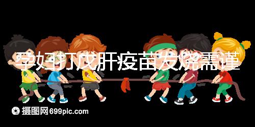 孕婦打戊肝疫苗發(fā)燒需謹(jǐn)惕，該類(lèi)副作用對(duì)胎兒發(fā)育有影響