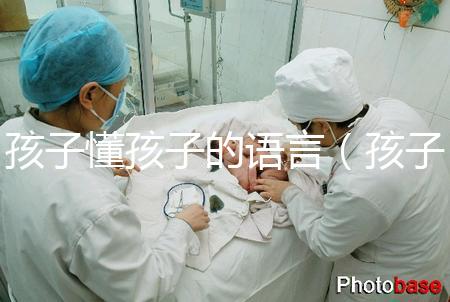 孩子懂孩子的語(yǔ)言(孩子懂孩子的語(yǔ)言有哪些)