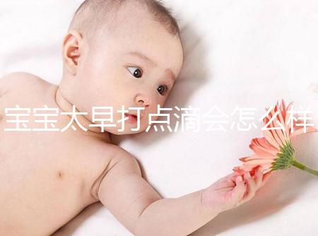 寶寶太早打點(diǎn)滴會怎么樣答案在這，對孩子影響大不可不知